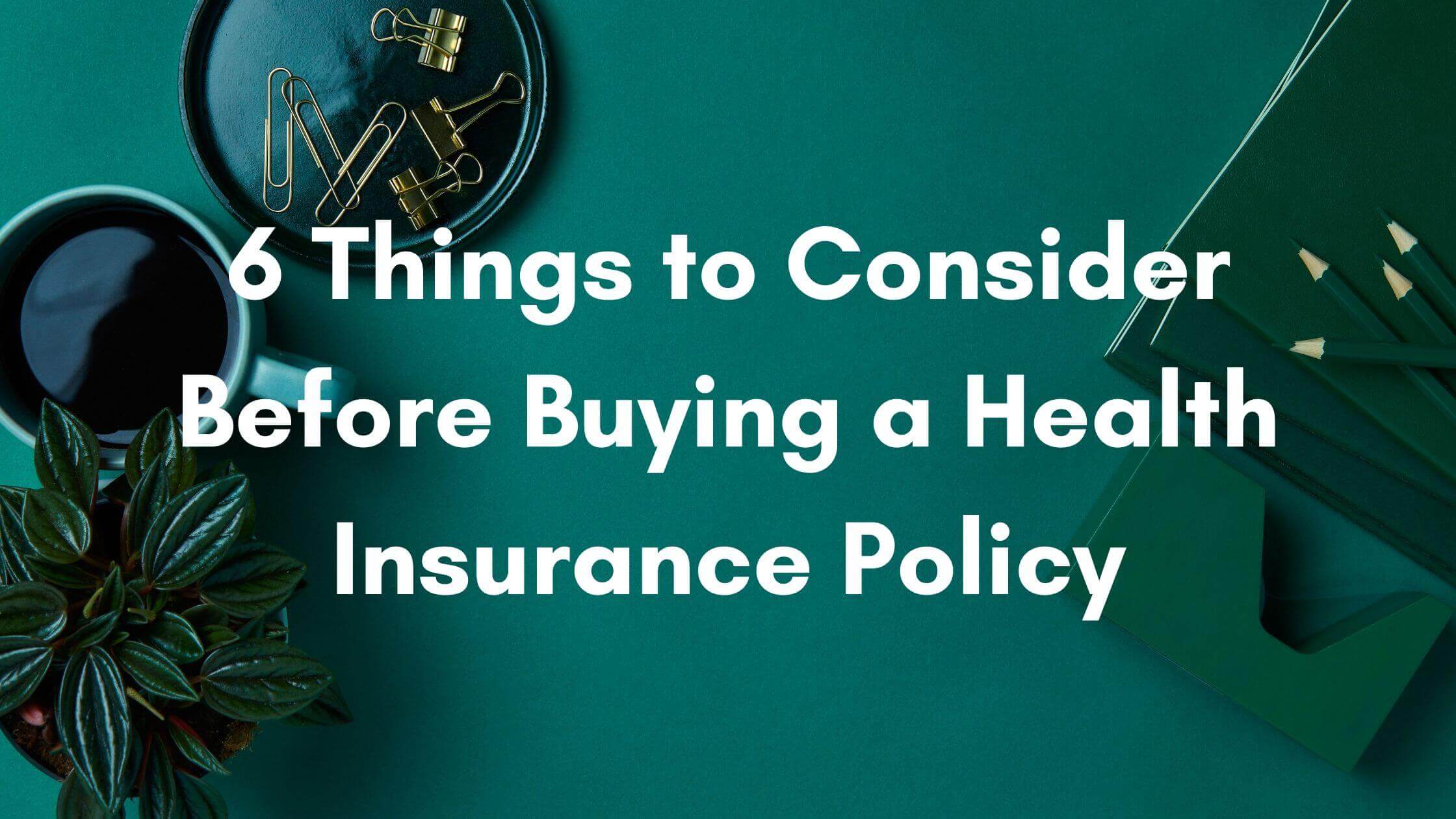 6 Things To Consider Before Buying A Health Insurance Policy