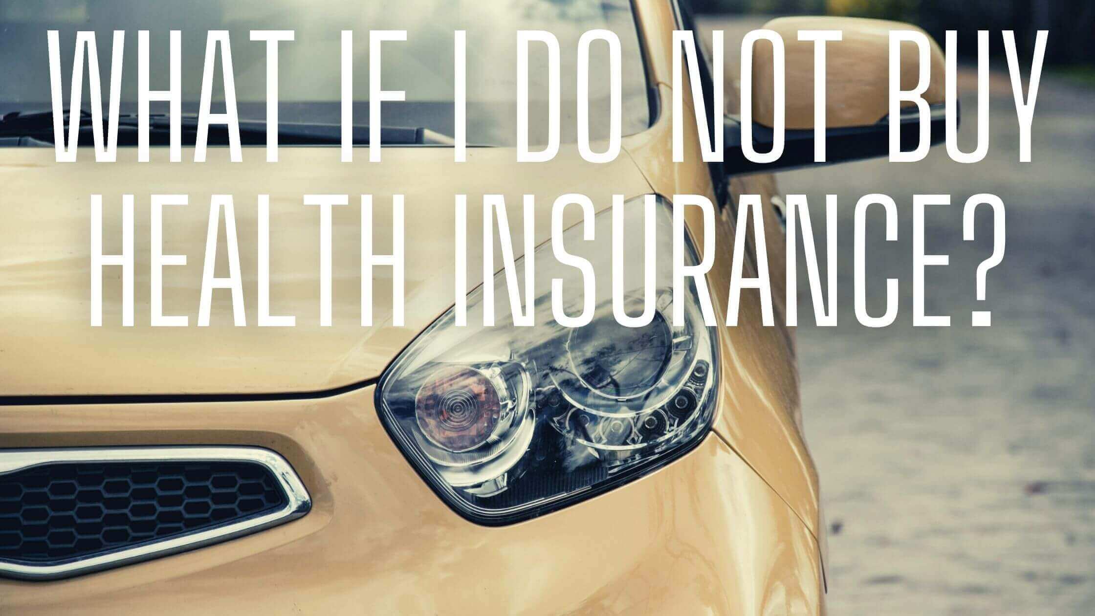 What If I Do Not Buy Health Insurance?